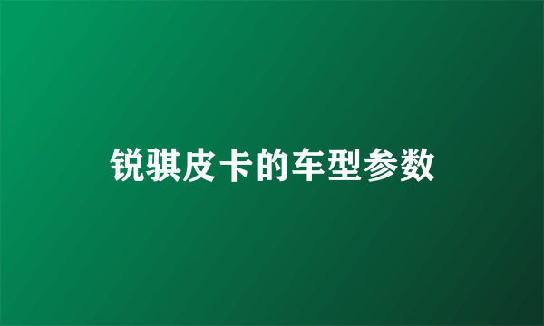 锐骐皮卡的车型参数