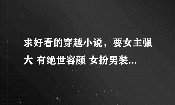 求好看的穿越小说，要女主强大 有绝世容颜 女扮男装的 江湖文 男主要绝对痴情加专一