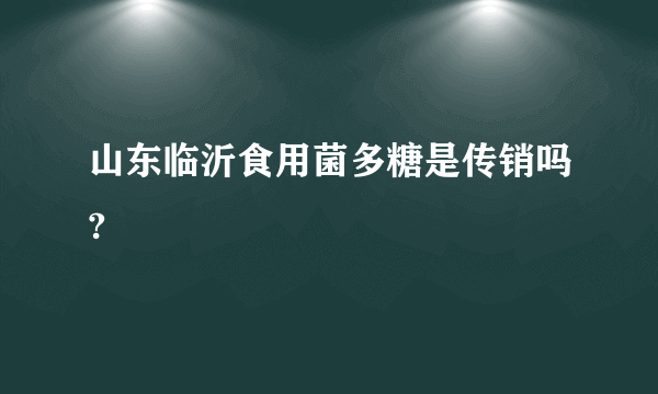 山东临沂食用菌多糖是传销吗?