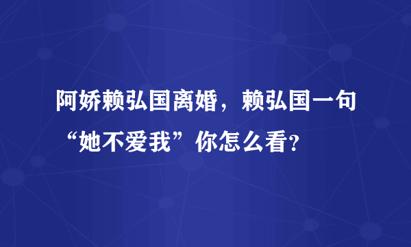 阿娇赖弘国离婚，赖弘国一句“她不爱我”你怎么看？