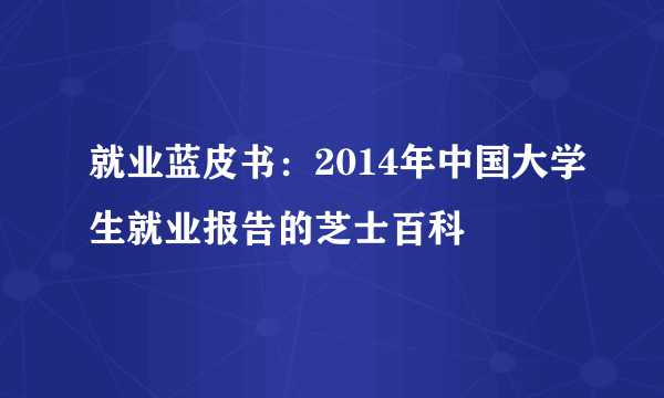 就业蓝皮书：2014年中国大学生就业报告的芝士百科