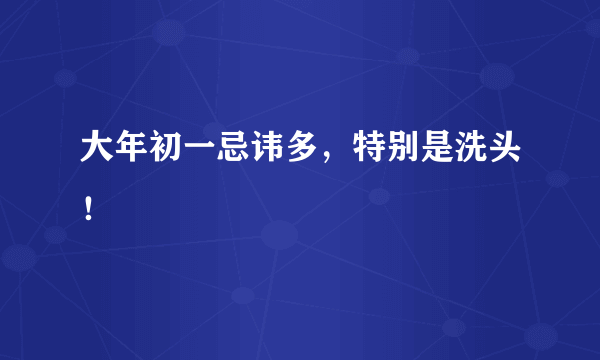 大年初一忌讳多，特别是洗头！