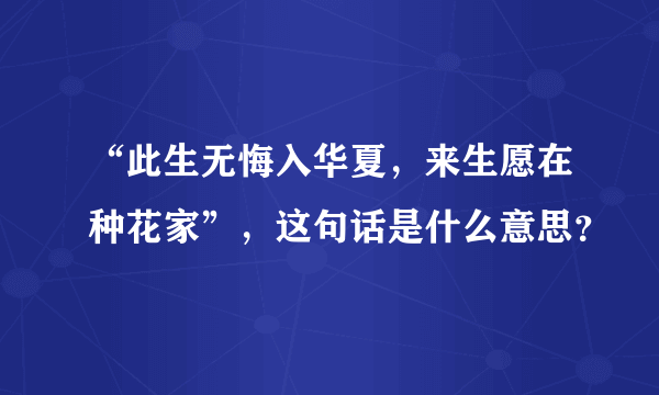 “此生无悔入华夏，来生愿在种花家”，这句话是什么意思？