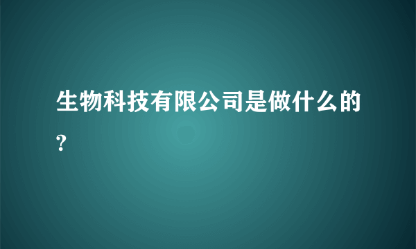 生物科技有限公司是做什么的?