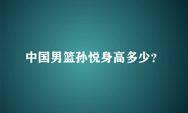 中国男篮孙悦身高多少？