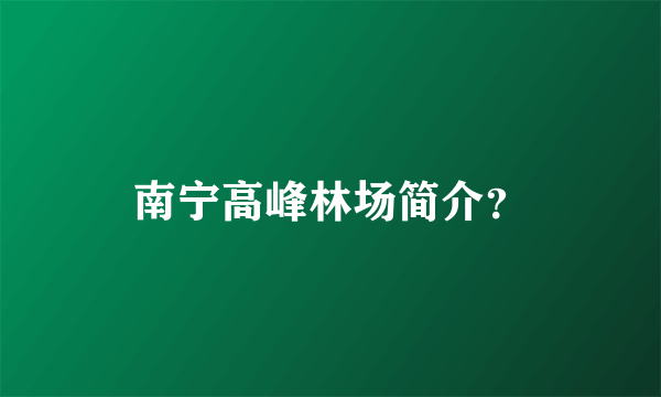 南宁高峰林场简介？