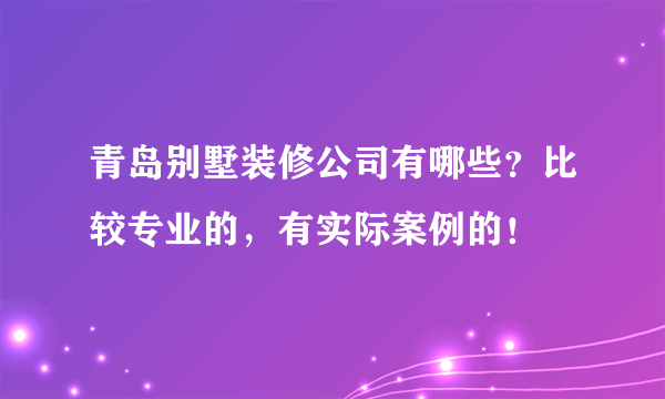 青岛别墅装修公司有哪些？比较专业的，有实际案例的！