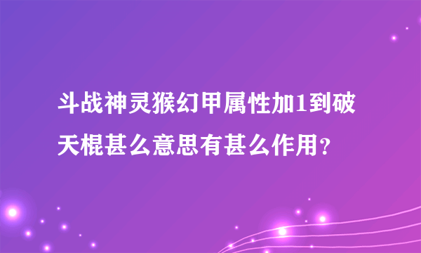 斗战神灵猴幻甲属性加1到破天棍甚么意思有甚么作用？