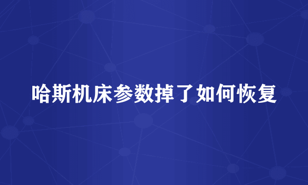 哈斯机床参数掉了如何恢复