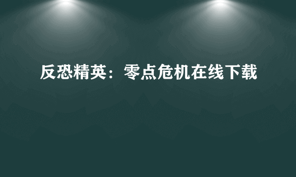 反恐精英：零点危机在线下载