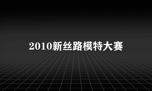 2010新丝路模特大赛