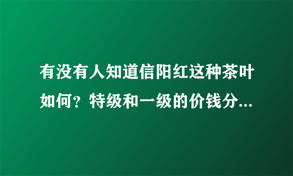 有没有人知道信阳红这种茶叶如何？特级和一级的价钱分别是多少？