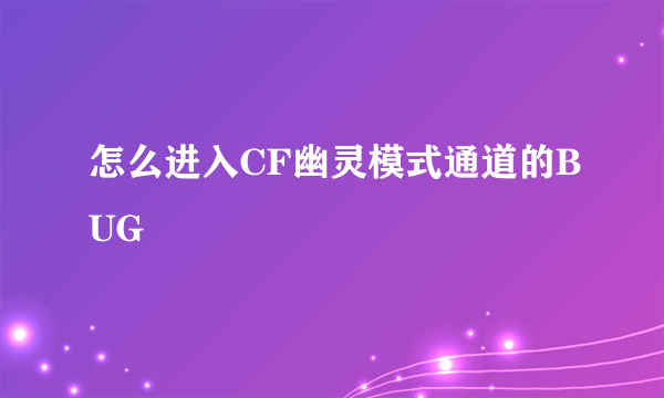 怎么进入CF幽灵模式通道的BUG