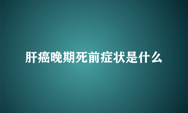 肝癌晚期死前症状是什么