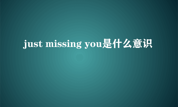 just missing you是什么意识