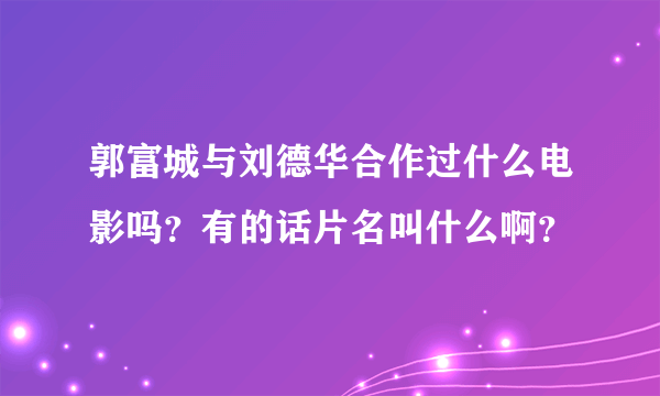 郭富城与刘德华合作过什么电影吗？有的话片名叫什么啊？