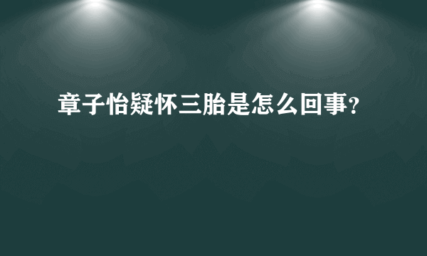 章子怡疑怀三胎是怎么回事？