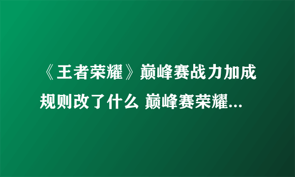 《王者荣耀》巅峰赛战力加成规则改了什么 巅峰赛荣耀战力规则变化介绍