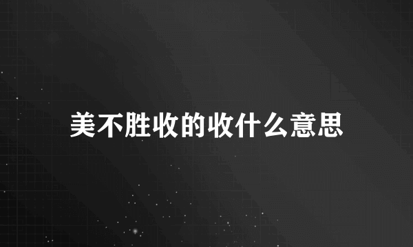 美不胜收的收什么意思