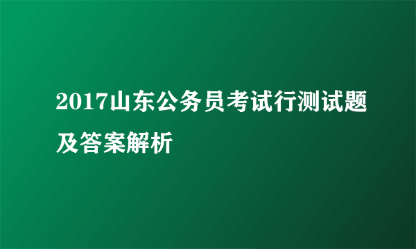 2017山东公务员考试行测试题及答案解析