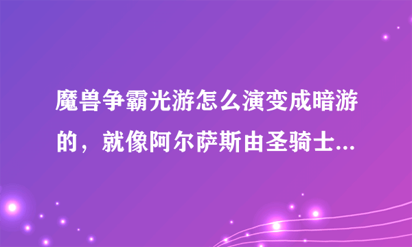 魔兽争霸光游怎么演变成暗游的，就像阿尔萨斯由圣骑士演变成死亡骑士一样吗？