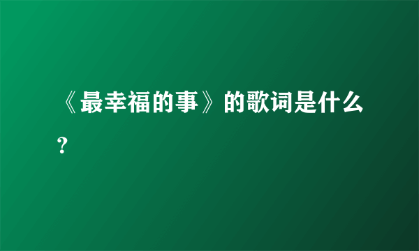 《最幸福的事》的歌词是什么？