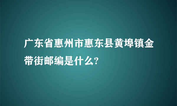 广东省惠州市惠东县黄埠镇金带街邮编是什么?