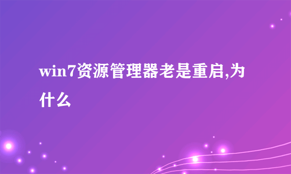 win7资源管理器老是重启,为什么