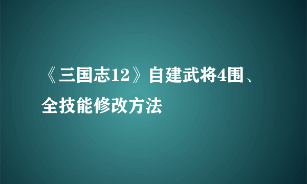 《三国志12》自建武将4围、全技能修改方法