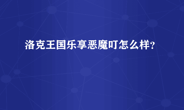 洛克王国乐享恶魔叮怎么样？