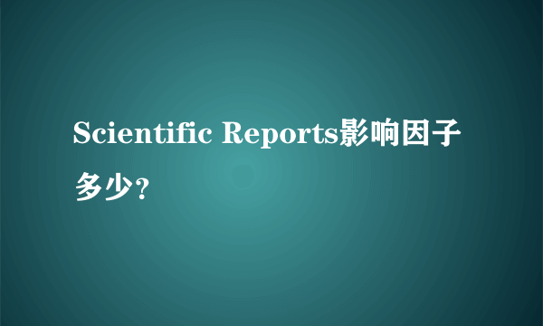 Scientific Reports影响因子多少？