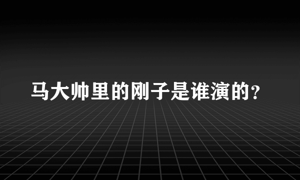 马大帅里的刚子是谁演的？