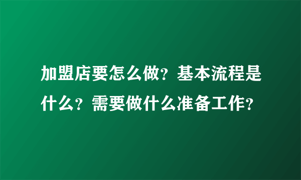 加盟店要怎么做？基本流程是什么？需要做什么准备工作？