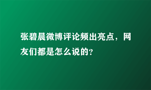 张碧晨微博评论频出亮点，网友们都是怎么说的？