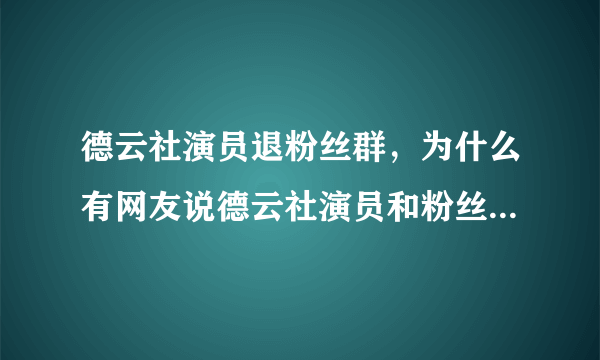 德云社演员退粉丝群，为什么有网友说德云社演员和粉丝有不正当关系？