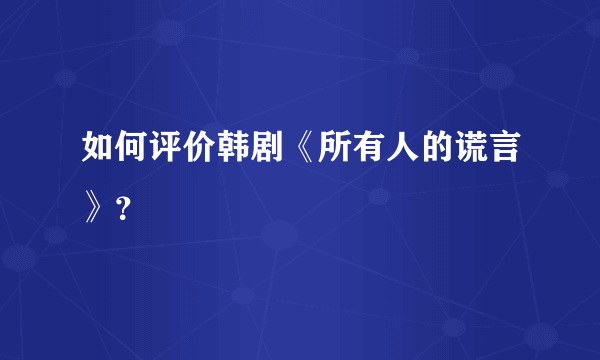 如何评价韩剧《所有人的谎言》？