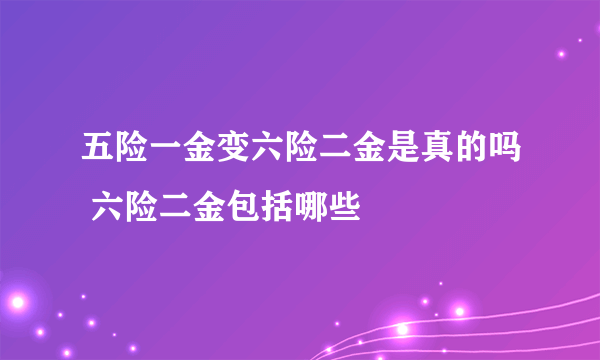 五险一金变六险二金是真的吗 六险二金包括哪些