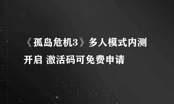 《孤岛危机3》多人模式内测开启 激活码可免费申请