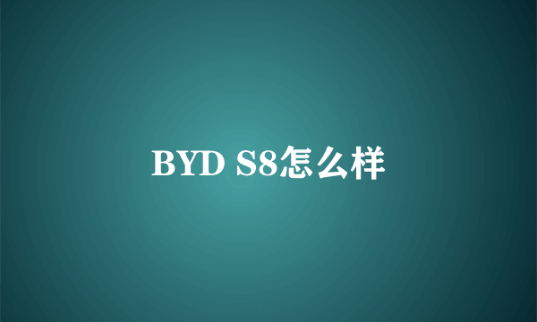 BYD S8怎么样