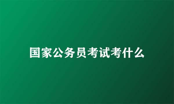 国家公务员考试考什么