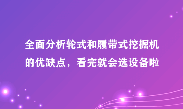 全面分析轮式和履带式挖掘机的优缺点，看完就会选设备啦