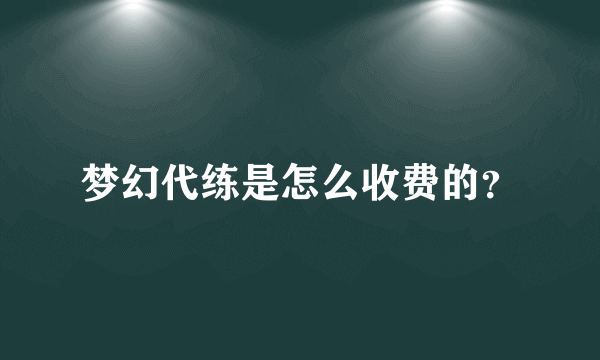 梦幻代练是怎么收费的？