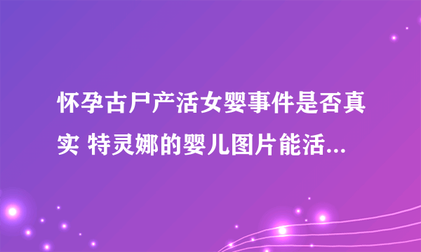 怀孕古尸产活女婴事件是否真实 特灵娜的婴儿图片能活72小时