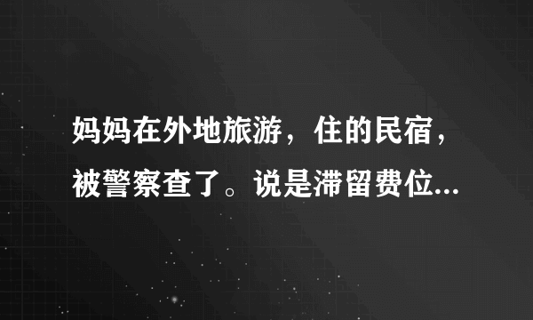 妈妈在外地旅游，住的民宿，被警察查了。说是滞留费位置是在北海，罚款3000到8000