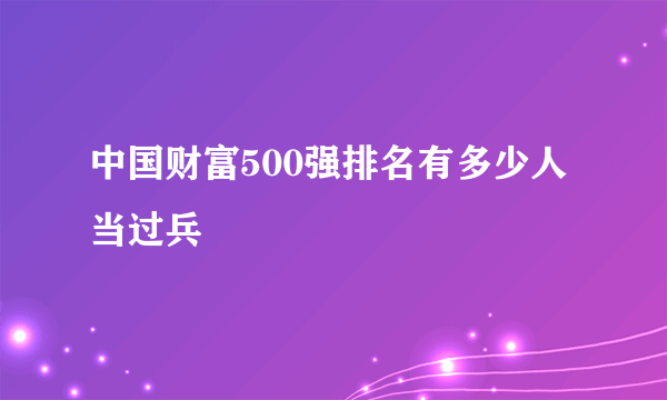 中国财富500强排名有多少人当过兵