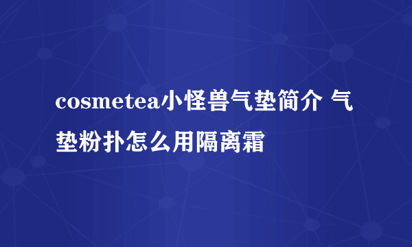 cosmetea小怪兽气垫简介 气垫粉扑怎么用隔离霜