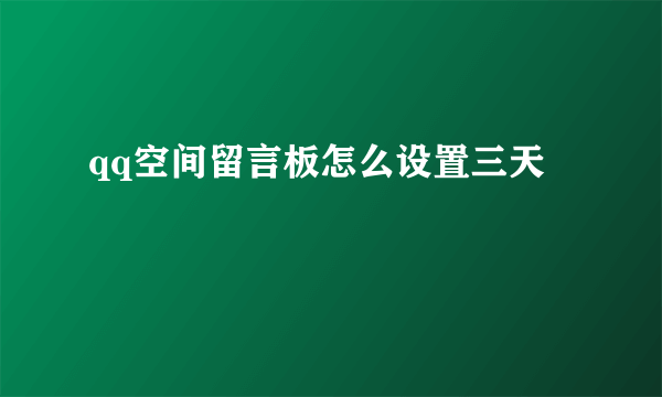 qq空间留言板怎么设置三天