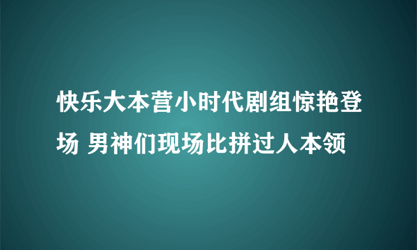 快乐大本营小时代剧组惊艳登场 男神们现场比拼过人本领