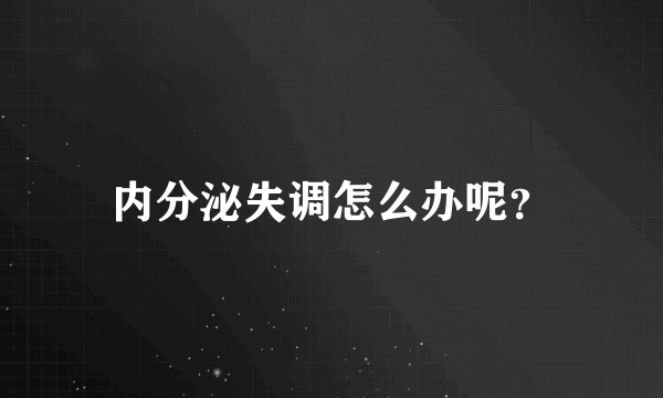 内分泌失调怎么办呢？