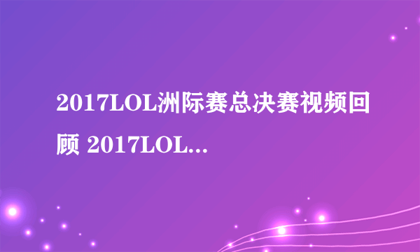 2017LOL洲际赛总决赛视频回顾 2017LOL洲际赛总决赛观看地址分享